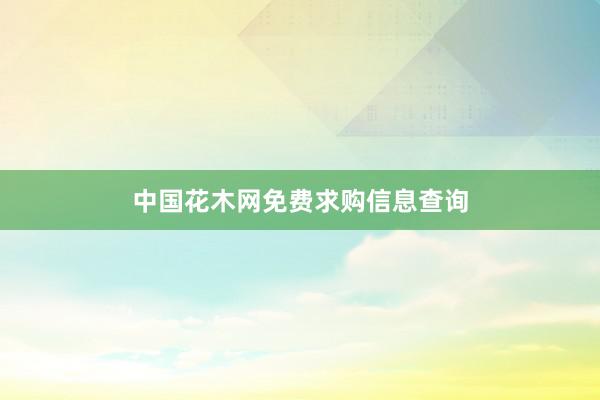 中国花木网免费求购信息查询
